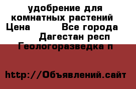 удобрение для комнатных растений › Цена ­ 150 - Все города  »    . Дагестан респ.,Геологоразведка п.